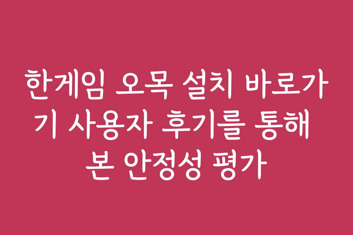 한게임 오목 설치 바로가기 사용자 후기를 통해 본 안정성 평가