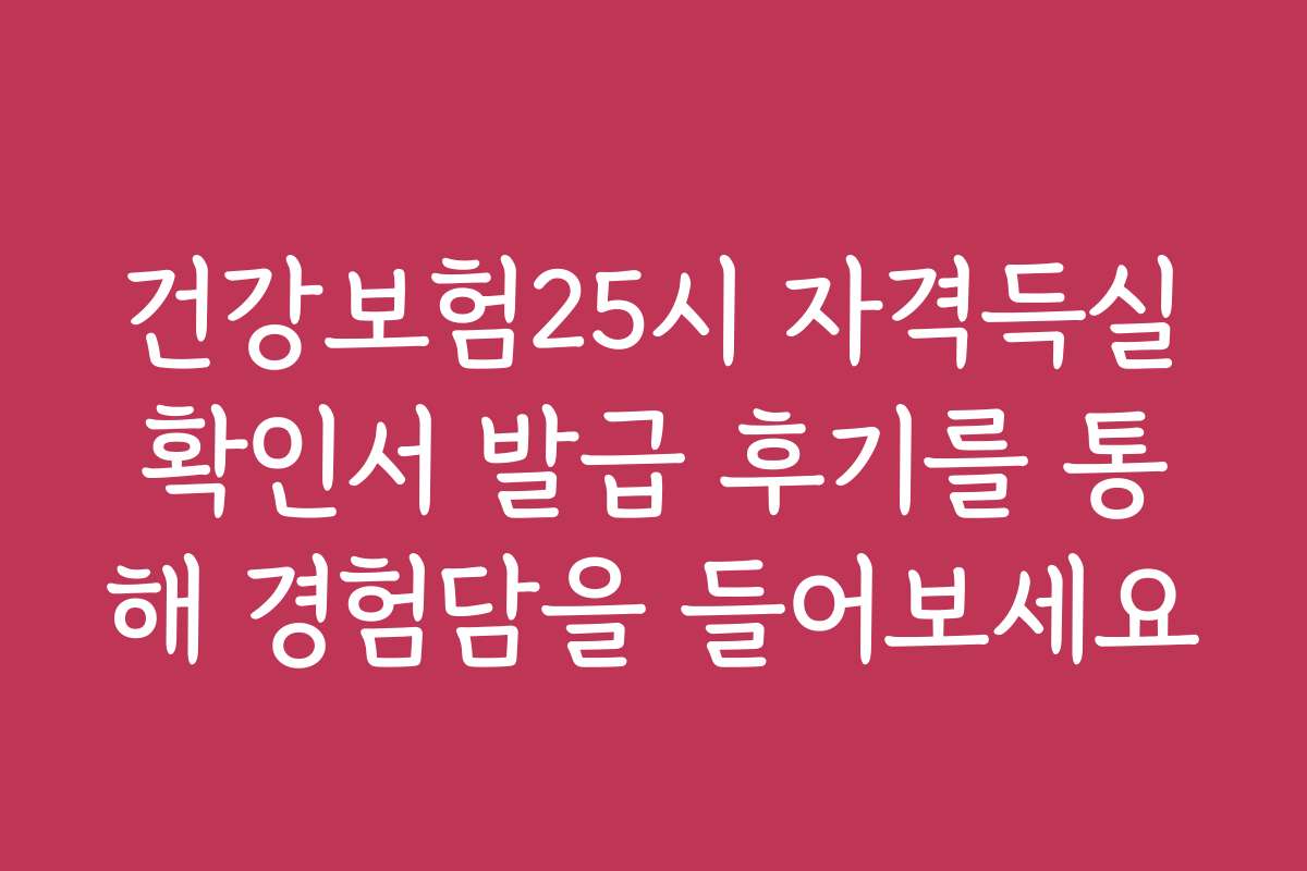 건강보험25시 자격득실확인서 발급 후기를 통해 경험담을 들어보세요