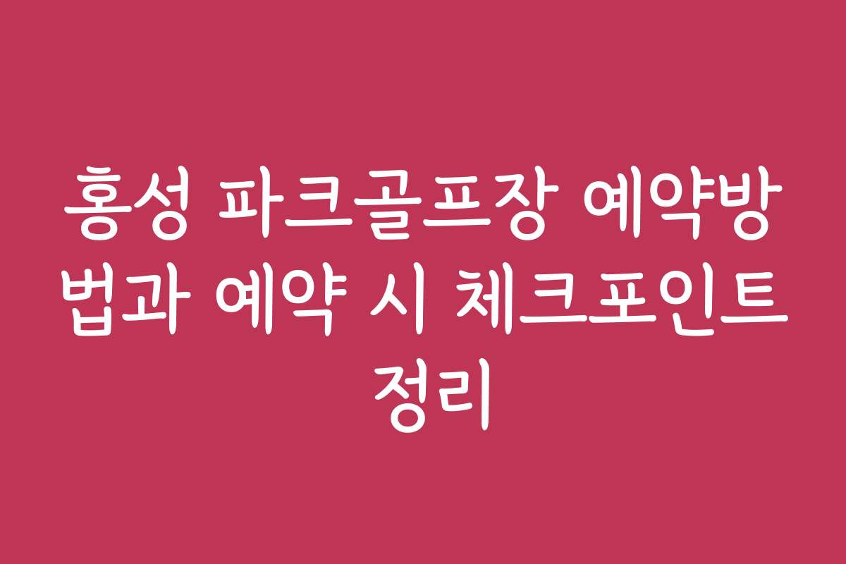 홍성 파크골프장 예약방법과 예약 시 체크포인트 정리