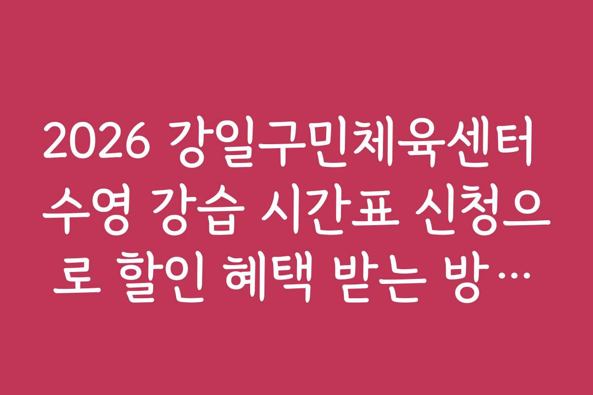 2026 강일구민체육센터 수영 강습 시간표 신청으로 할인 혜택 받는 방법은?