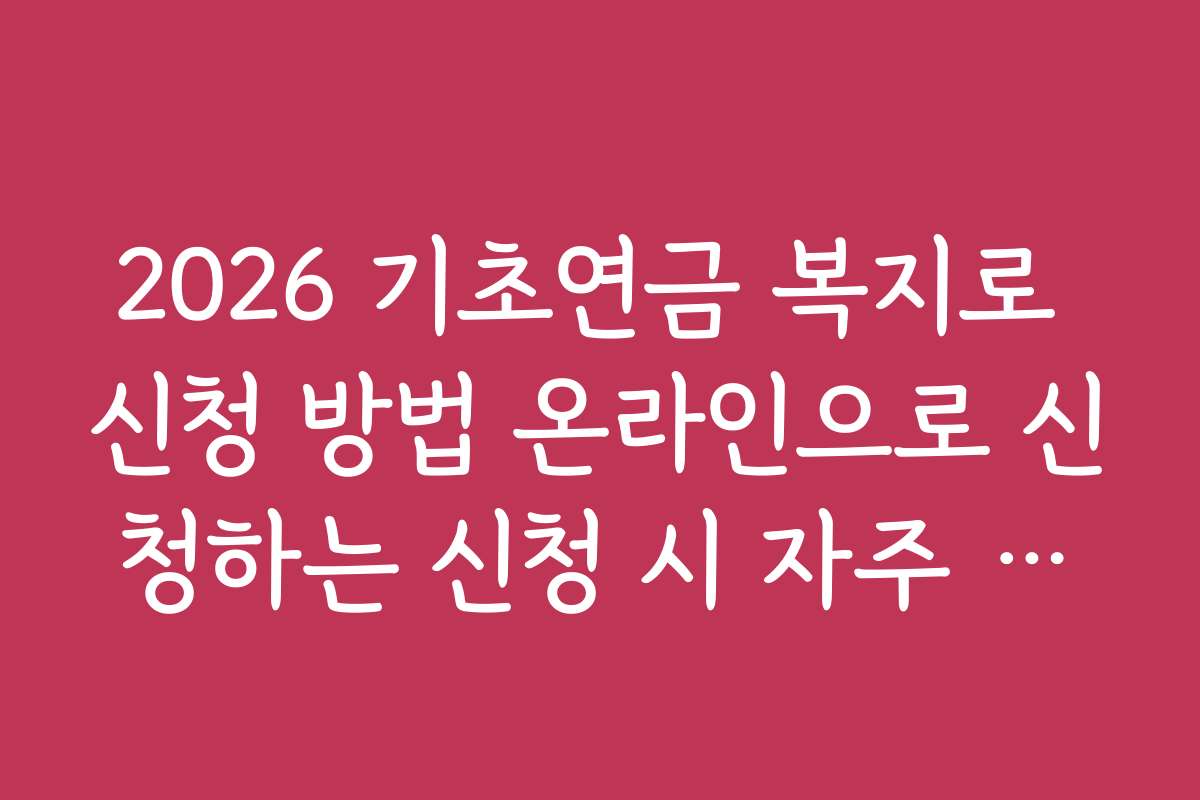 2026 기초연금 복지로 신청 방법 온라인으로 신청하는 신청 시 자주 묻는 질문과 답변 정리