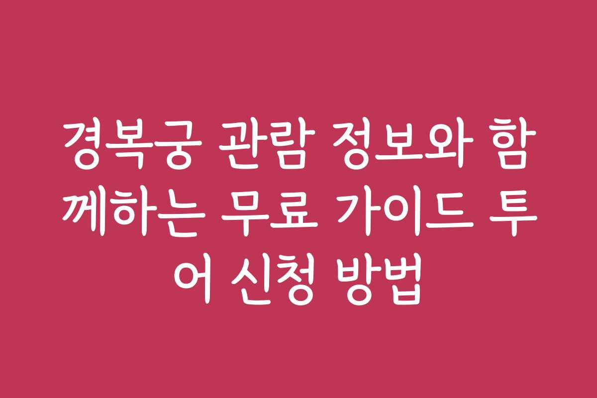 경복궁 관람 정보와 함께하는 무료 가이드 투어 신청 방법