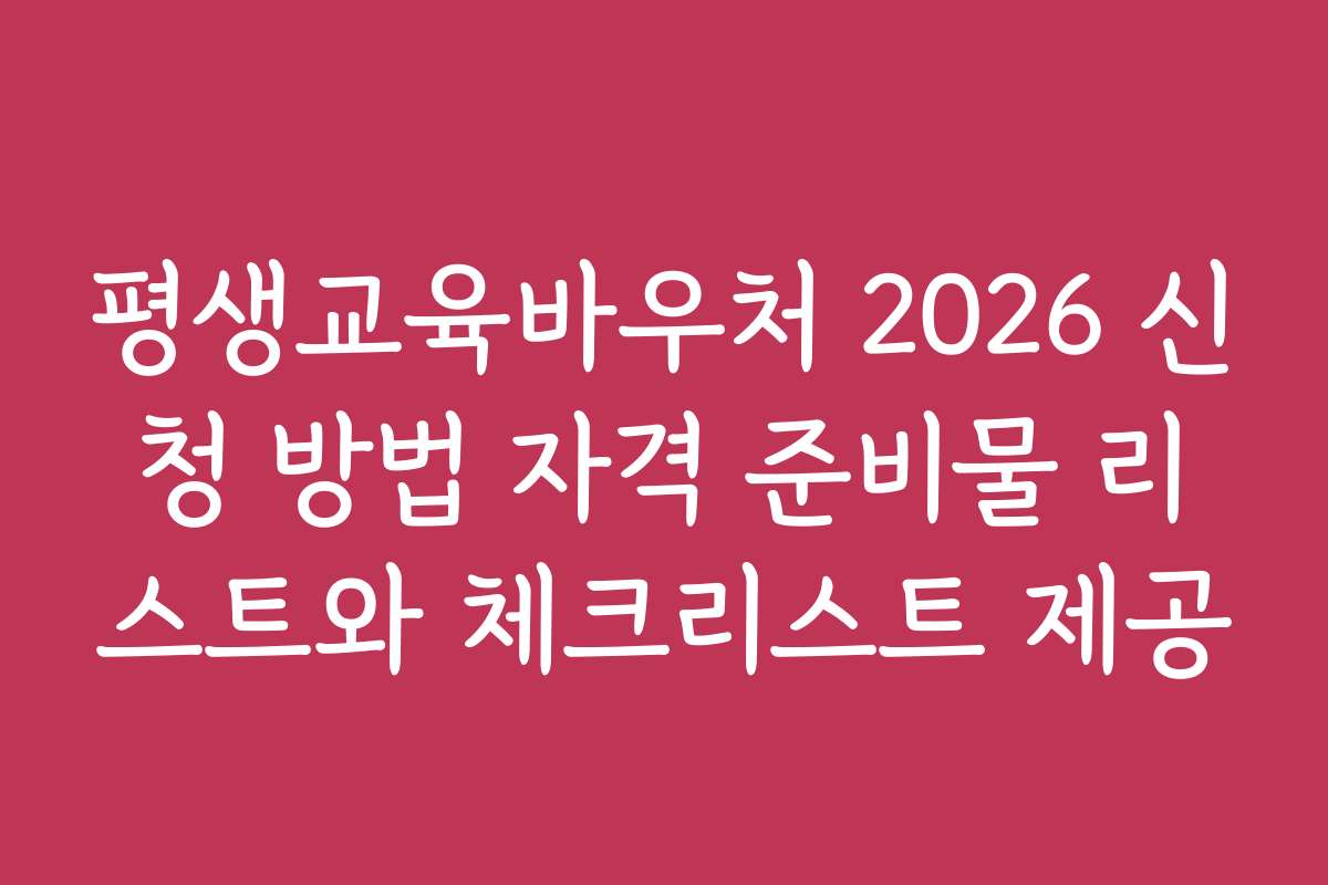 평생교육바우처 2026 신청 방법 자격 준비물 리스트와 체크리스트 제공