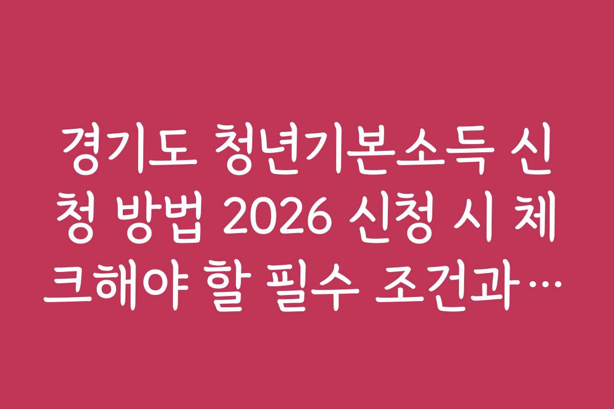 경기도 청년기본소득 신청 방법 2026 신청 시 체크해야 할 필수 조건과 기준