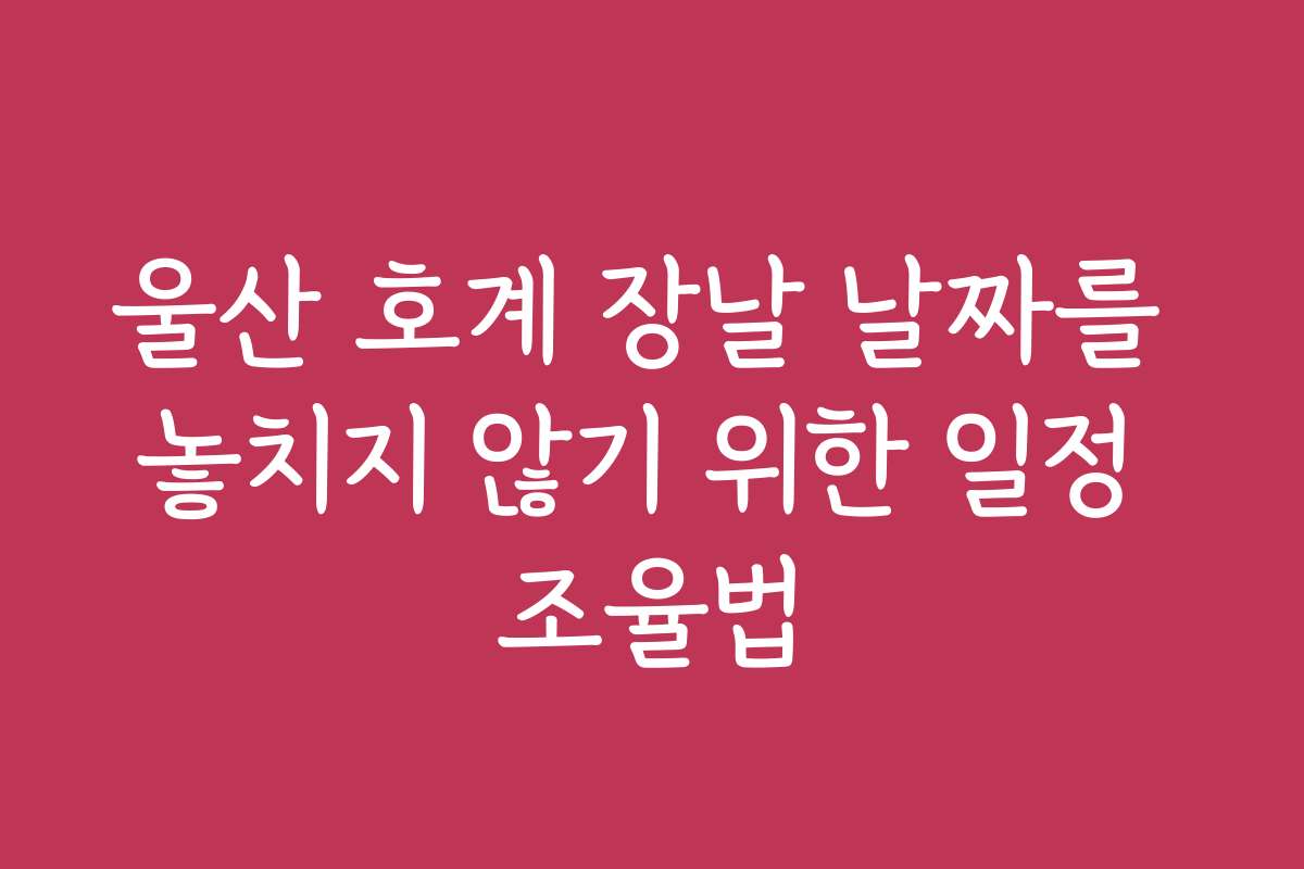 울산 호계 장날 날짜를 놓치지 않기 위한 일정 조율법