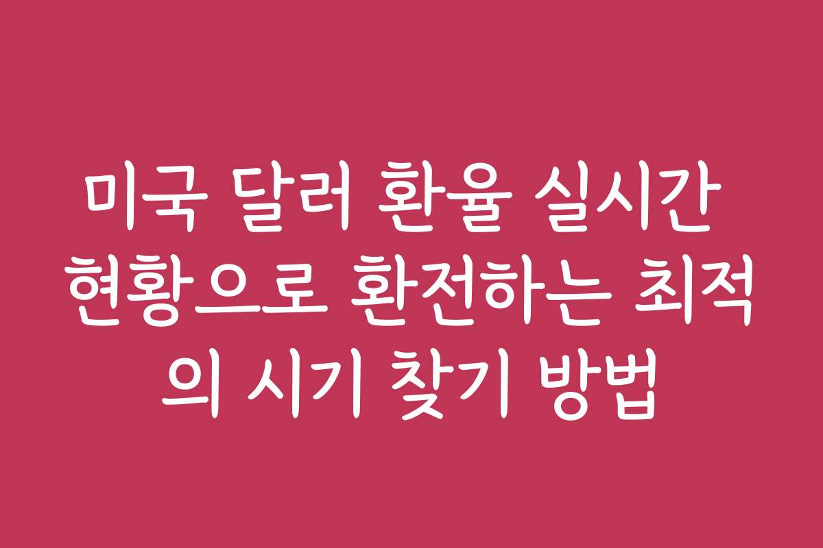 미국 달러 환율 실시간 현황으로 환전하는 최적의 시기 찾기 방법