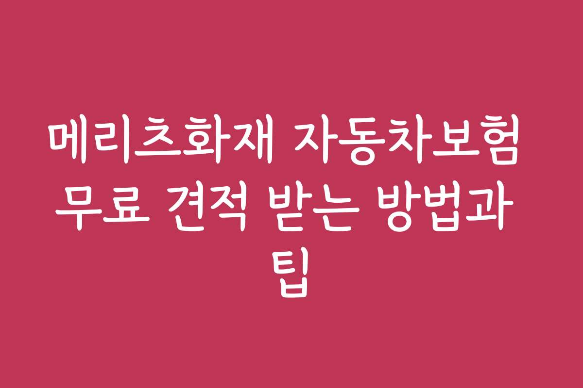 메리츠화재 자동차보험 무료 견적 받는 방법과 팁 메리츠화재 자동차보험 무료 견적 받는 방법과 팁