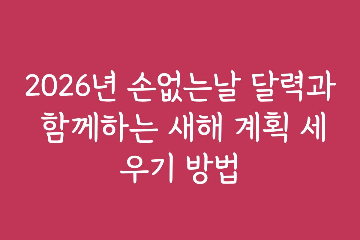 2026년 손없는날 달력과 함께하는 새해 계획 세우기 방법