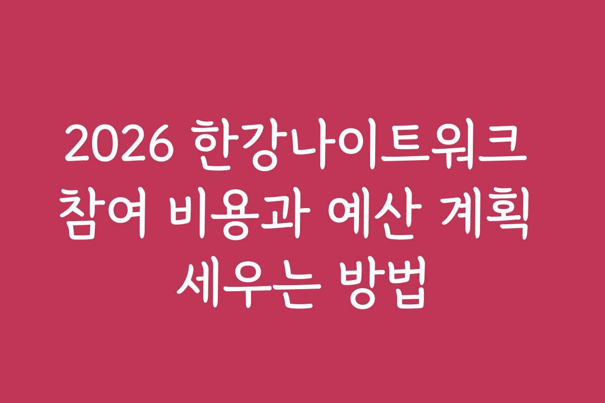 2026 한강나이트워크 참여 비용과 예산 계획 세우는 방법