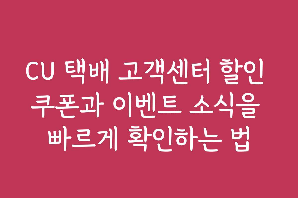 CU 택배 고객센터 할인 쿠폰과 이벤트 소식을 빠르게 확인하는 법 CU 택배 고객센터 할인 쿠폰과 이벤트 소식을 빠르게 확인하는 법