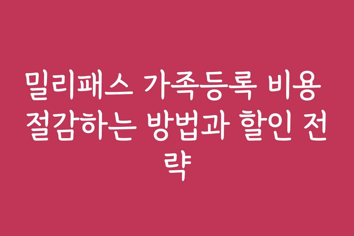 밀리패스 가족등록 비용 절감하는 방법과 할인 전략