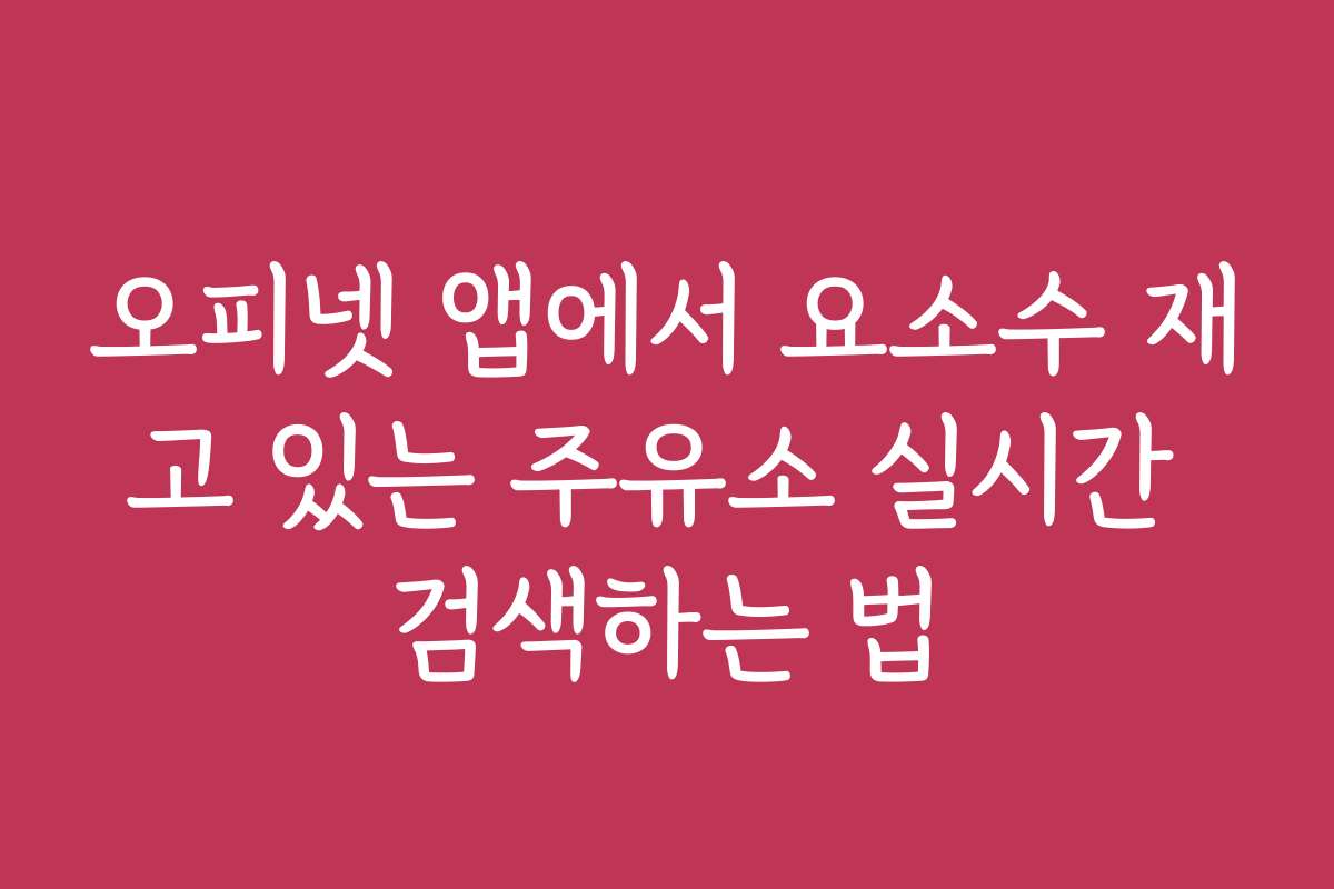 오피넷 앱에서 요소수 재고 있는 주유소 실시간 검색하는 법