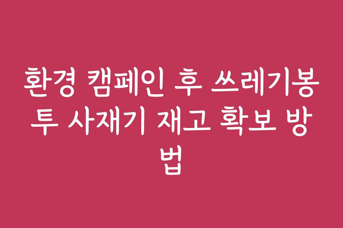환경 캠페인 후 쓰레기봉투 사재기 재고 확보 방법 환경 캠페인 후 쓰레기봉투 사재기 재고 확보 방법