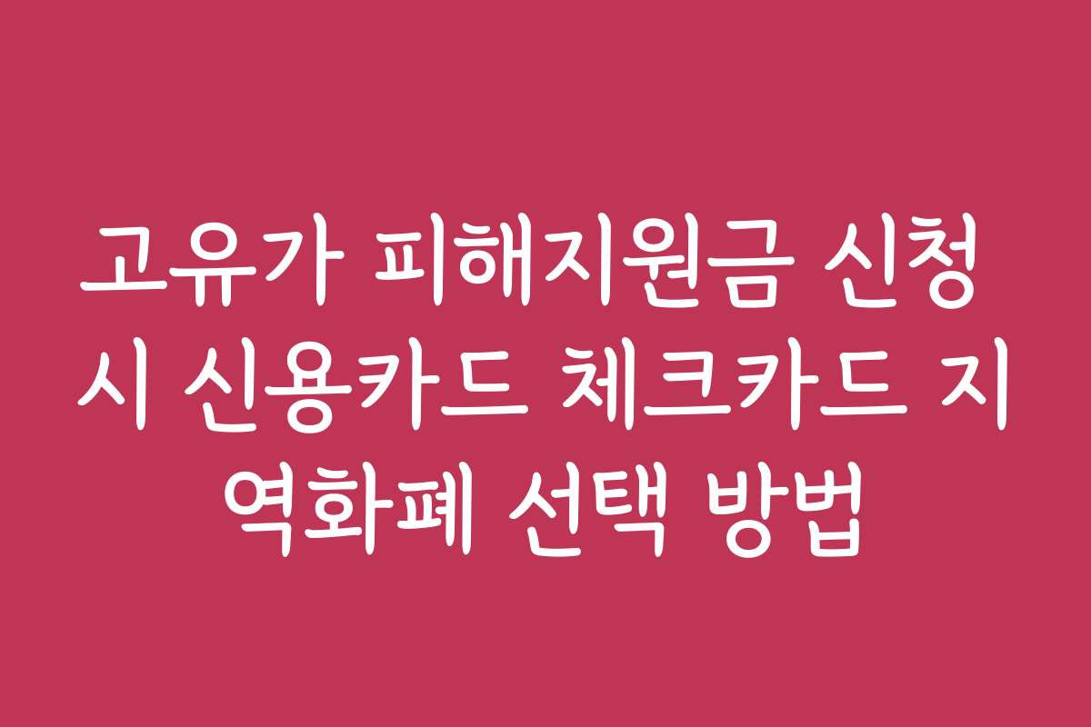 고유가 피해지원금 신청 시 신용카드 체크카드 지역화폐 선택 방법 고유가 피해지원금 신청 시 신용카드 체크카드 지역화폐 선택 방법