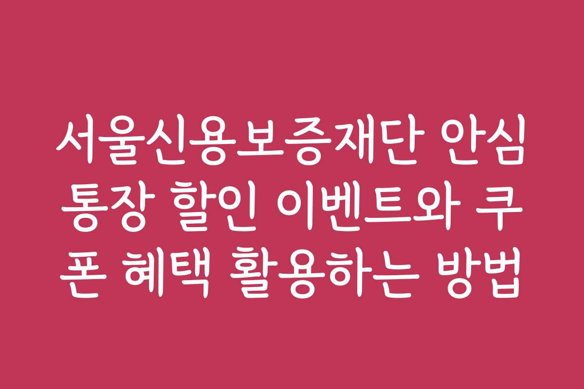 서울신용보증재단 안심통장 할인 이벤트와 쿠폰 혜택 활용하는 방법