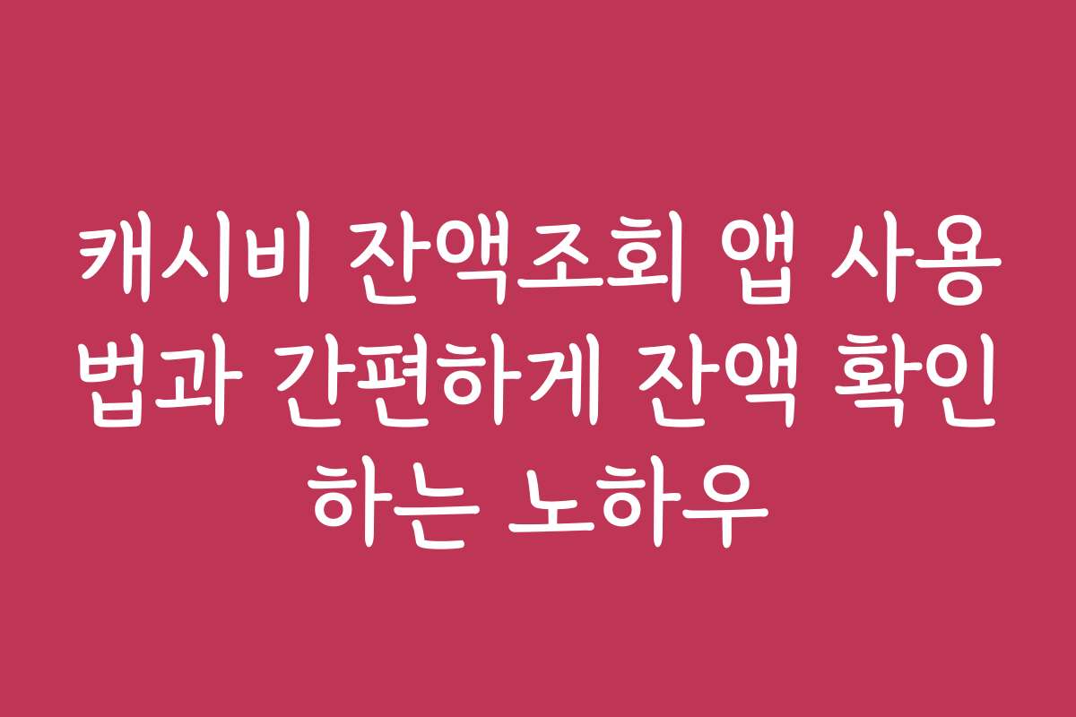 캐시비 잔액조회 앱 사용법과 간편하게 잔액 확인하는 노하우 캐시비 잔액조회 앱 사용법과 간편하게 잔액 확인하는 노하우