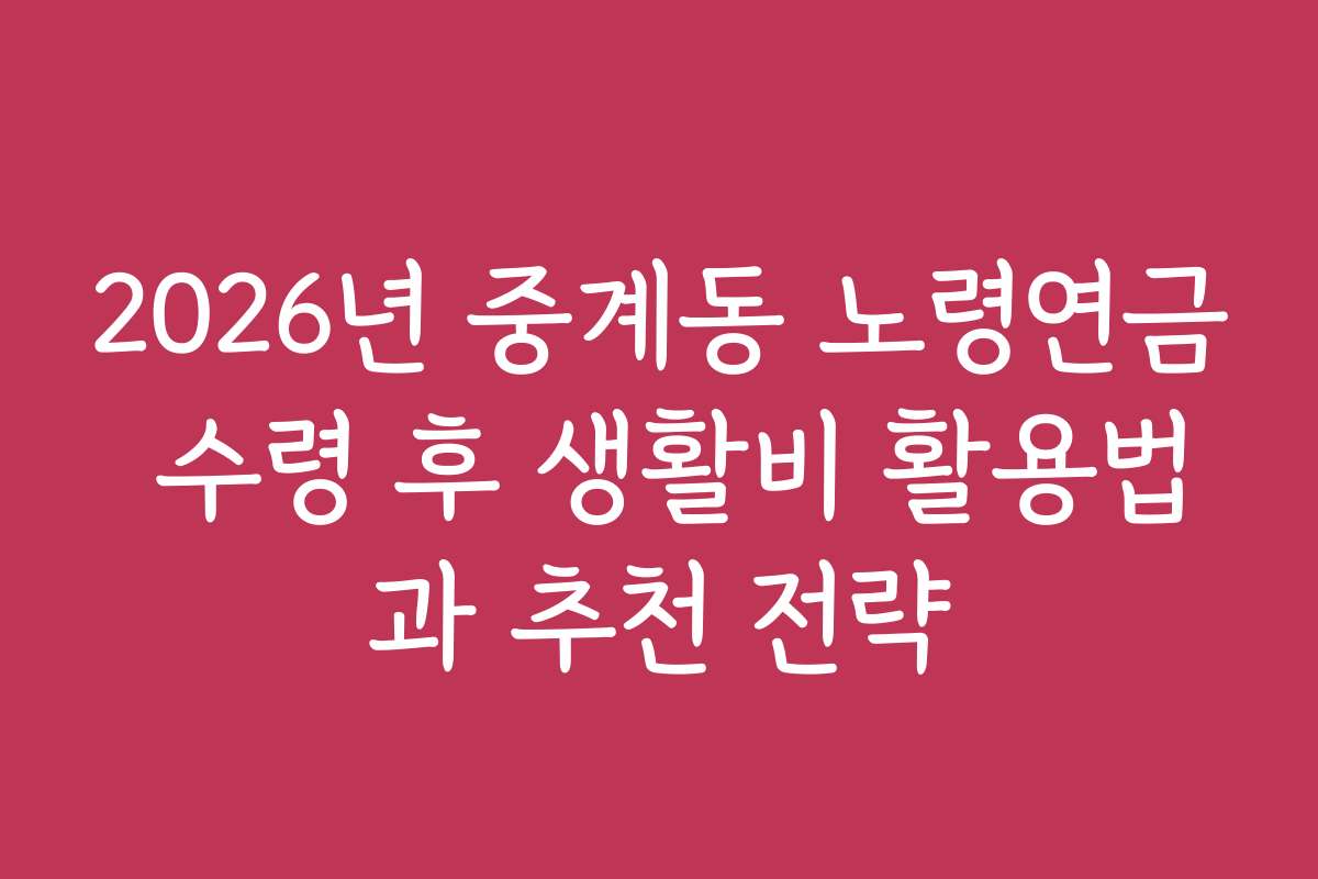 2026년 중계동 노령연금 수령 후 생활비 활용법과 추천 전략 2026년 중계동 노령연금 수령 후 생활비 활용법과 추천 전략