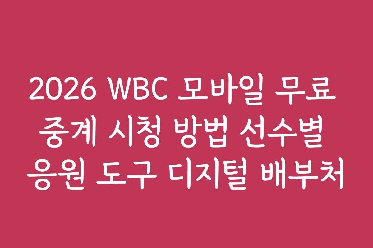 2026 WBC 모바일 무료 중계 시청 방법 선수별 응원 도구 디지털 배부처