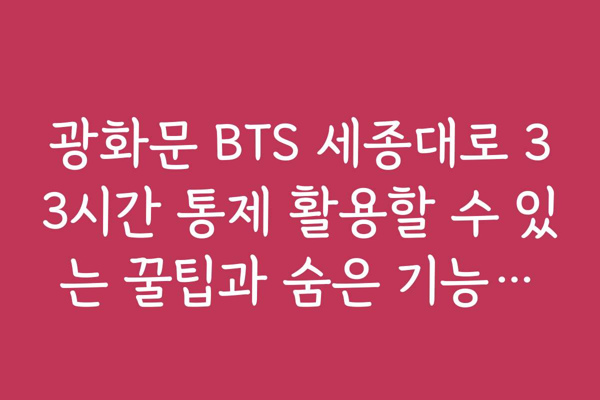 광화문 BTS 세종대로 33시간 통제 활용할 수 있는 꿀팁과 숨은 기능들이 궁금해요