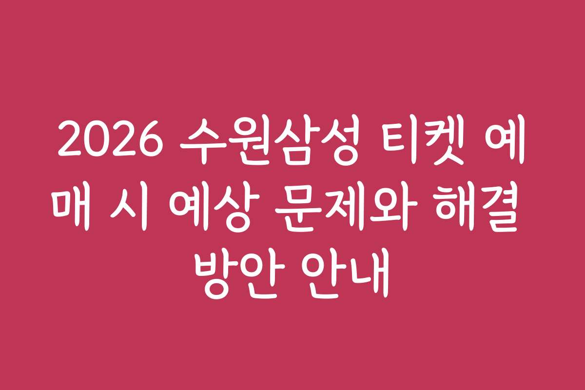 2026 수원삼성 티켓 예매 시 예상 문제와 해결 방안 안내