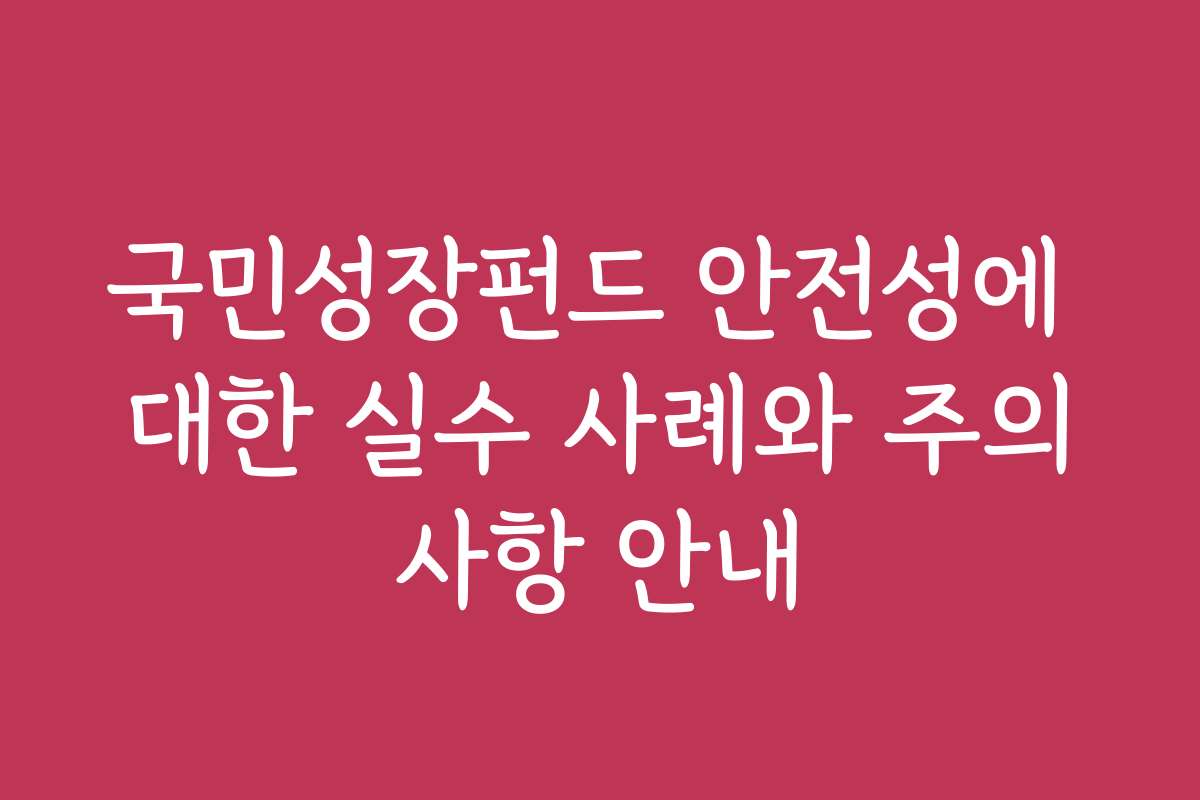 국민성장펀드 안전성에 대한 실수 사례와 주의사항 안내