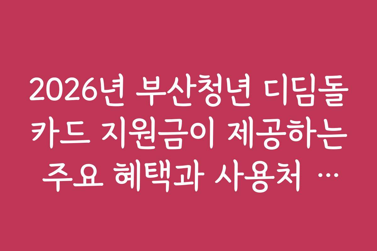 2026년 부산청년 디딤돌카드 지원금이 제공하는 주요 혜택과 사용처 안내