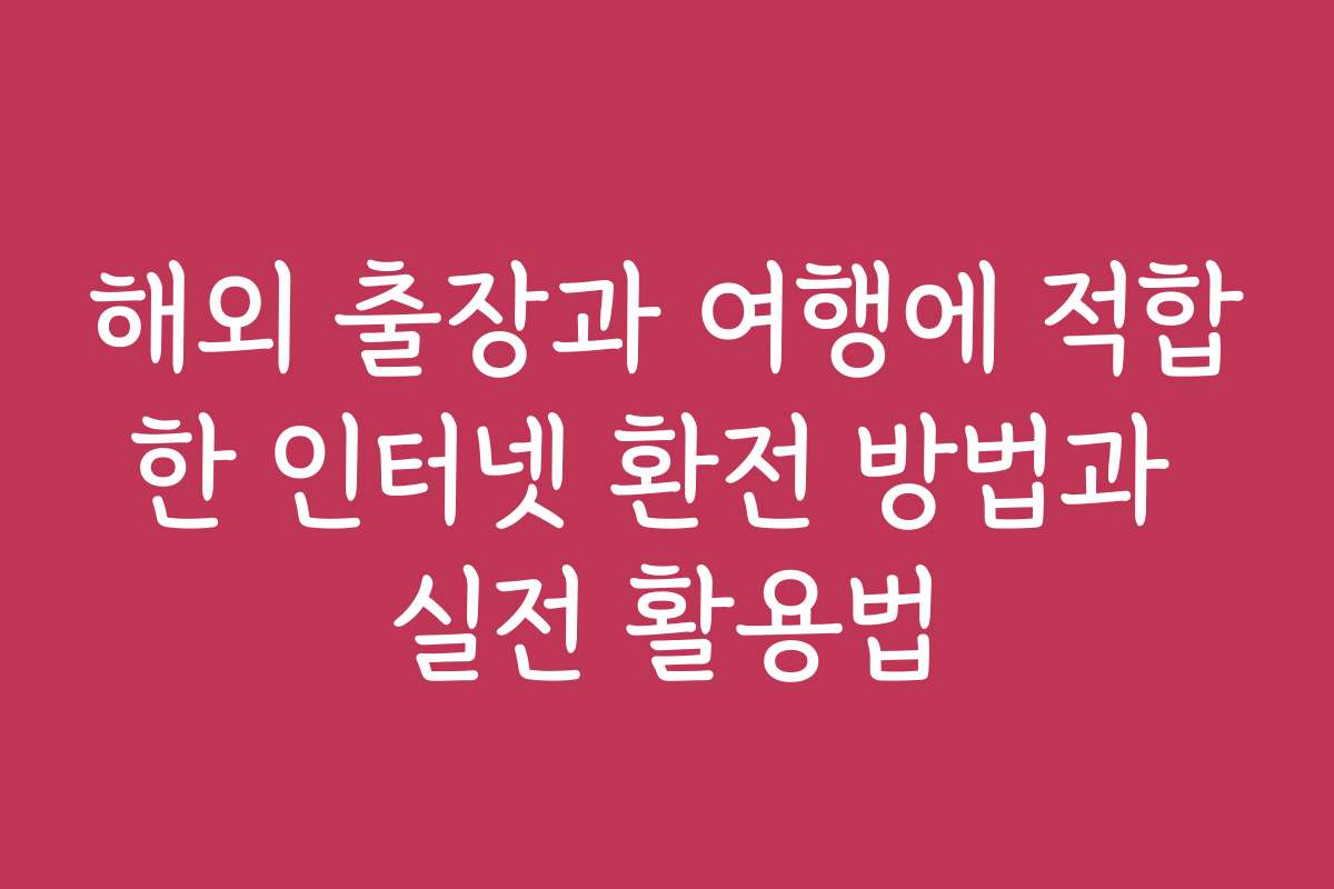 해외 출장과 여행에 적합한 인터넷 환전 방법과 실전 활용법