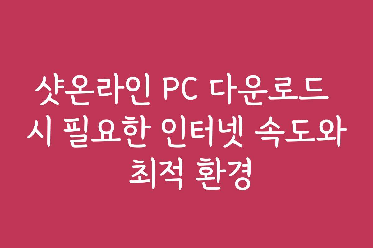 샷온라인 PC 다운로드 시 필요한 인터넷 속도와 최적 환경