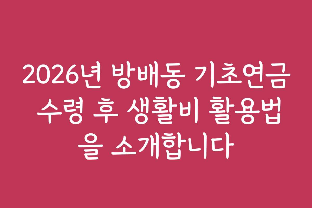 2026년 방배동 기초연금 수령 후 생활비 활용법을 소개합니다 2026년 방배동 기초연금 수령 후 생활비 활용법을 소개합니다