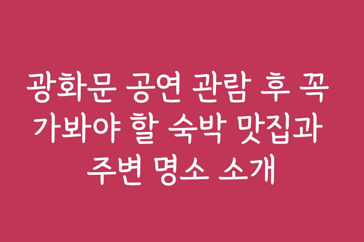 광화문 공연 관람 후 꼭 가봐야 할 숙박 맛집과 주변 명소 소개