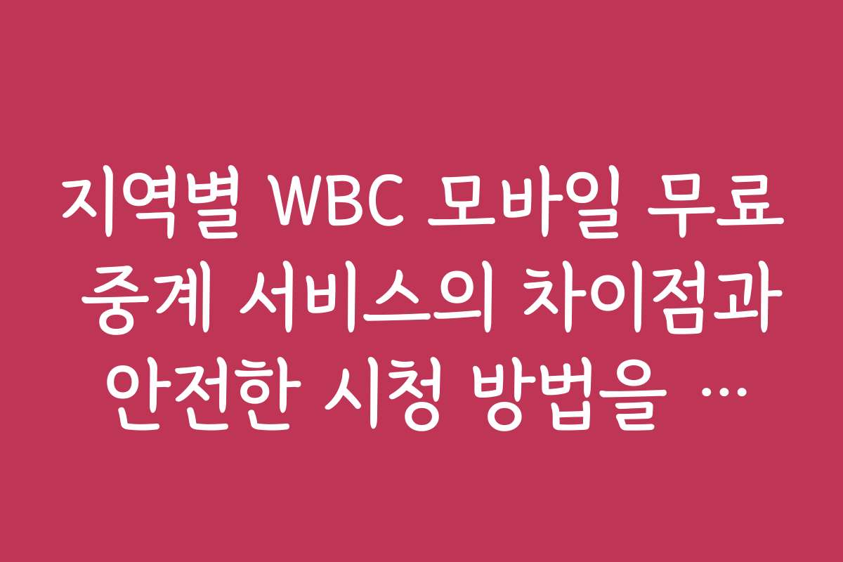 지역별 WBC 모바일 무료 중계 서비스의 차이점과 안전한 시청 방법을 소개합니다