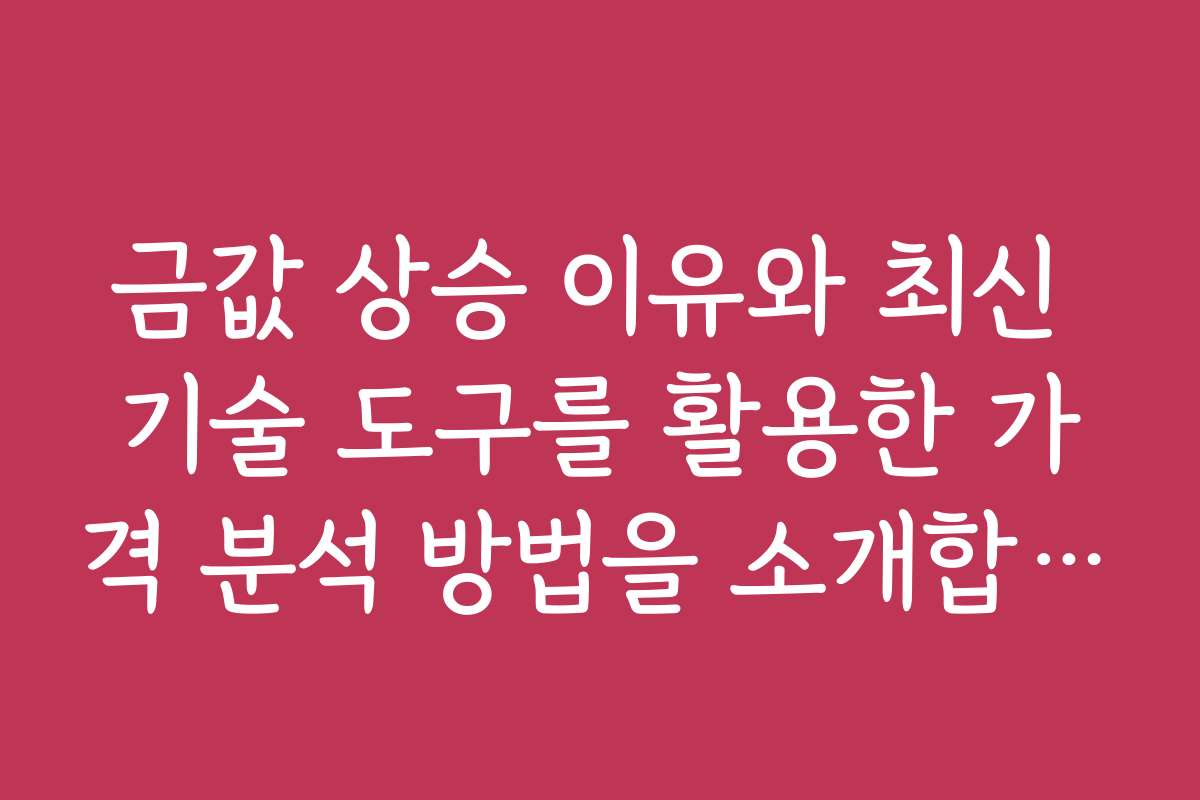 금값 상승 이유와 최신 기술 도구를 활용한 가격 분석 방법을 소개합니다