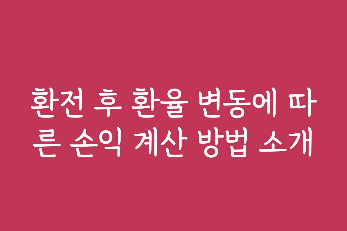 환전 후 환율 변동에 따른 손익 계산 방법 소개