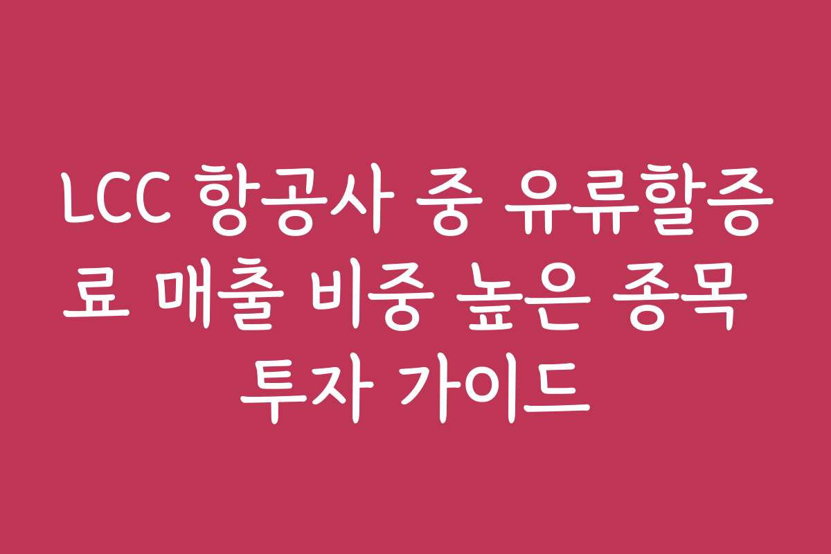 LCC 항공사 중 유류할증료 매출 비중 높은 종목 투자 가이드