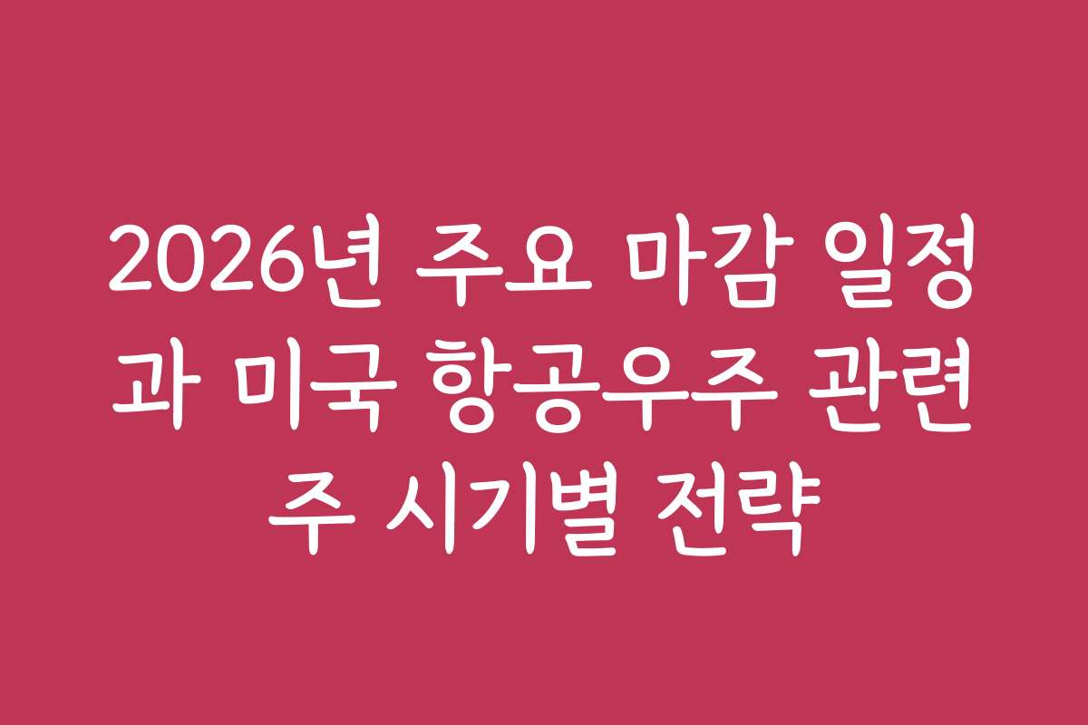 2026년 주요 마감 일정과 미국 항공우주 관련주 시기별 전략
