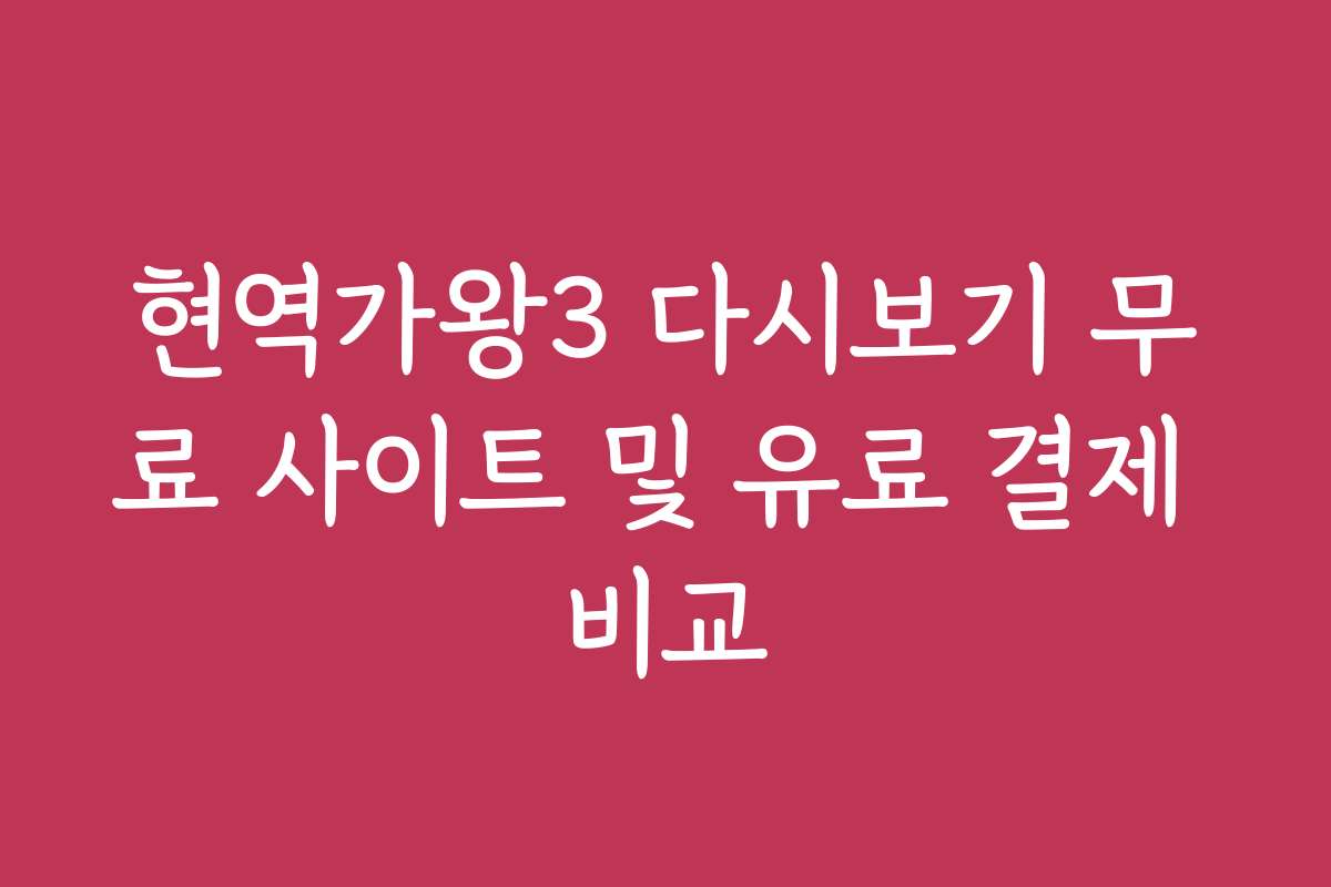 현역가왕3 다시보기 무료 사이트 및 유료 결제 비교