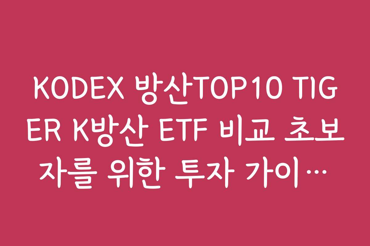 KODEX 방산TOP10 TIGER K방산 ETF 비교 초보자를 위한 투자 가이드와 팁 제공