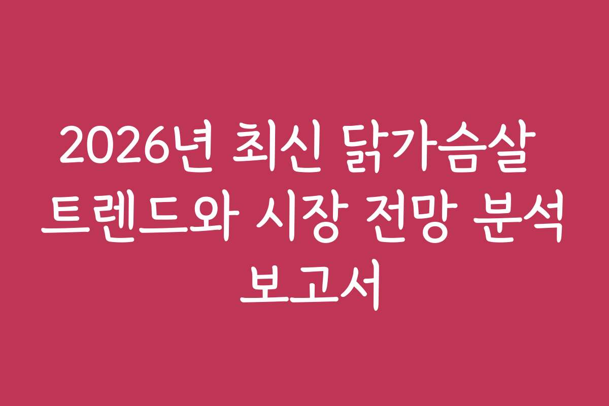 2026년 최신 닭가슴살 트렌드와 시장 전망 분석 보고서 2026년 최신 닭가슴살 트렌드와 시장 전망 분석 보고서
