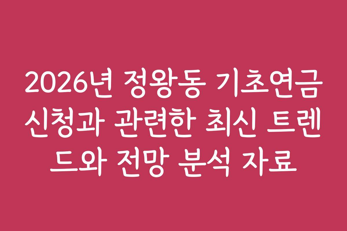 2026년 정왕동 기초연금신청과 관련한 최신 트렌드와 전망 분석 자료