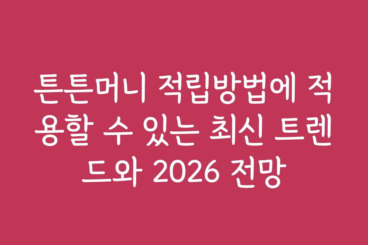 튼튼머니 적립방법에 적용할 수 있는 최신 트렌드와 2026 전망