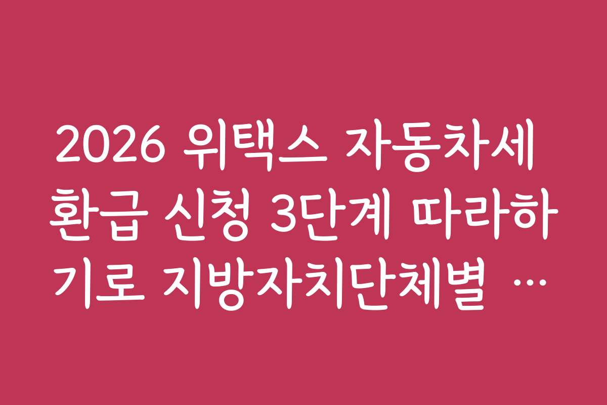 2026 위택스 자동차세 환급 신청 3단계 따라하기로 지방자치단체별 환급 조건 비교하는 법을 배워보세요
