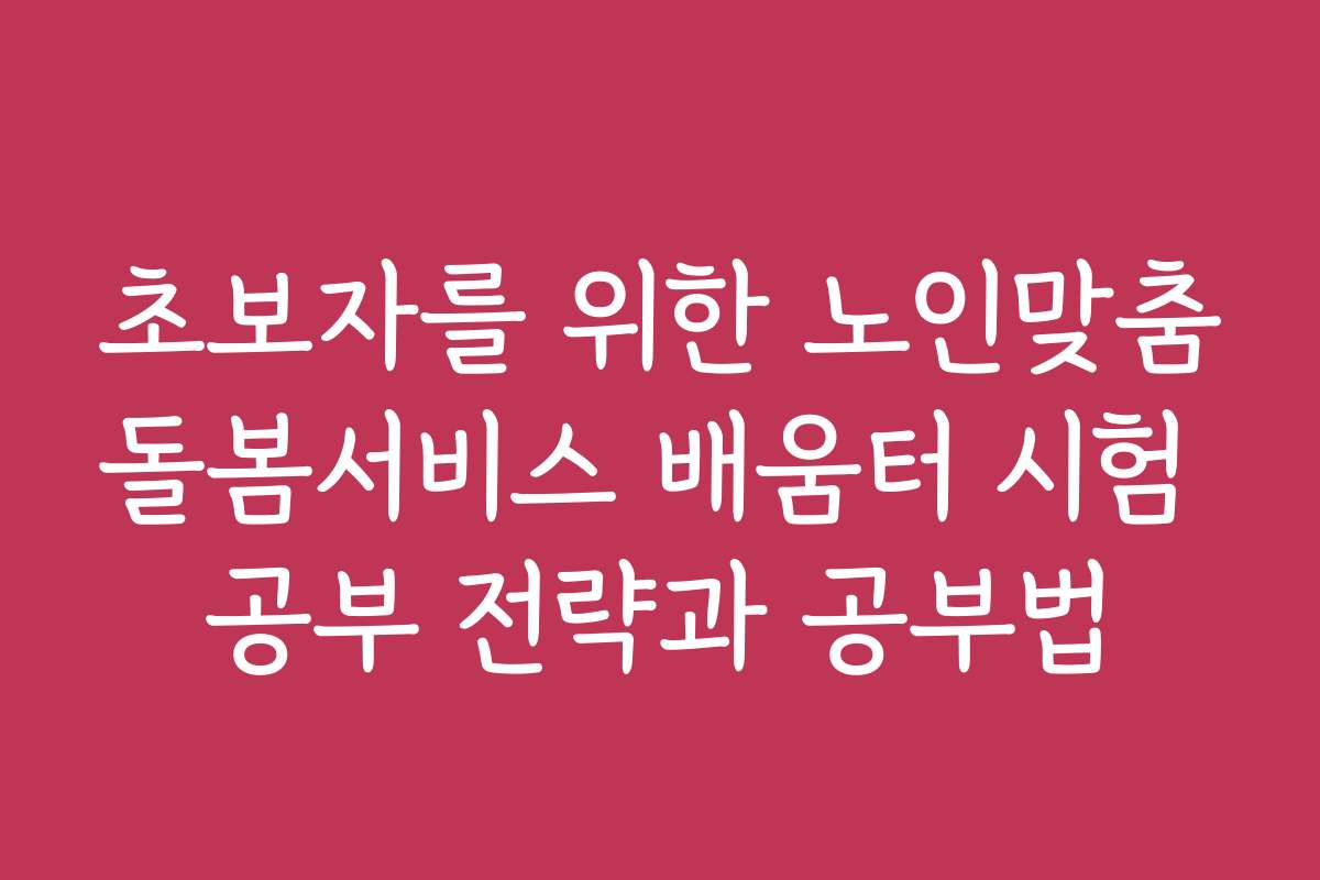 초보자를 위한 노인맞춤돌봄서비스 배움터 시험 공부 전략과 공부법