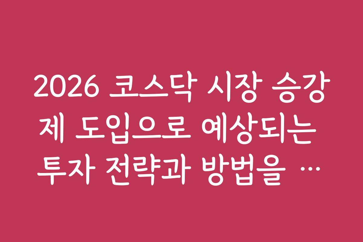 2026 코스닥 시장 승강제 도입으로 예상되는 투자 전략과 방법을 알아보자
