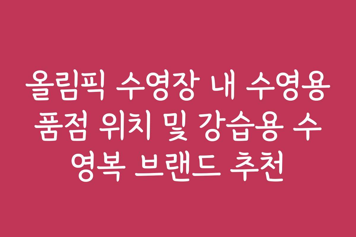 올림픽 수영장 내 수영용품점 위치 및 강습용 수영복 브랜드 추천