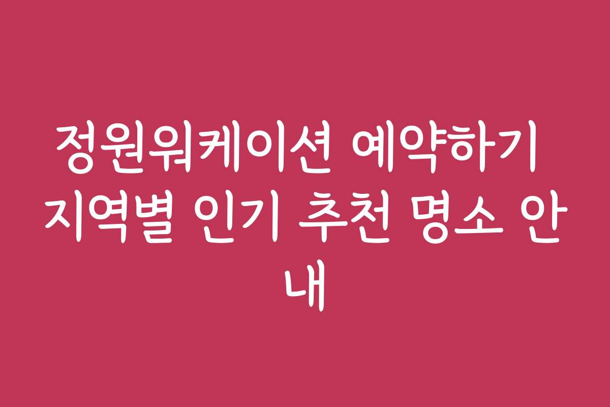 정원워케이션 예약하기 지역별 인기 추천 명소 안내