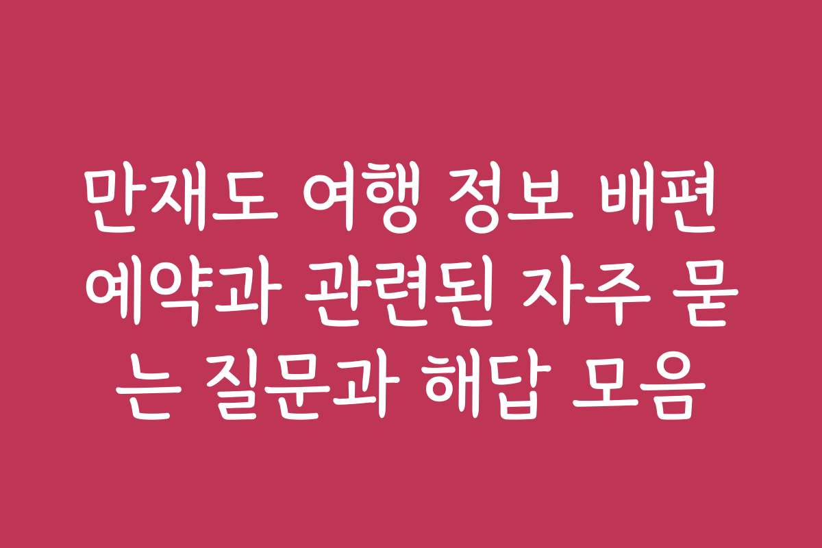만재도 여행 정보 배편 예약과 관련된 자주 묻는 질문과 해답 모음