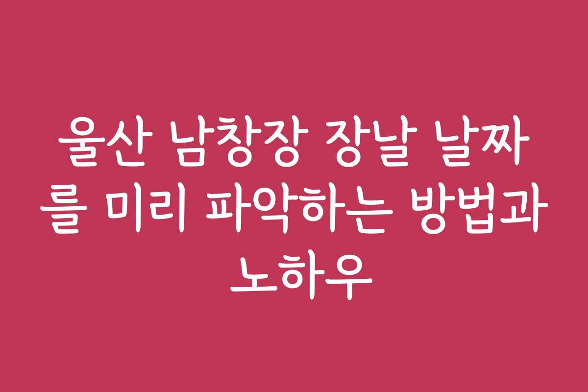 울산 남창장 장날 날짜를 미리 파악하는 방법과 노하우
