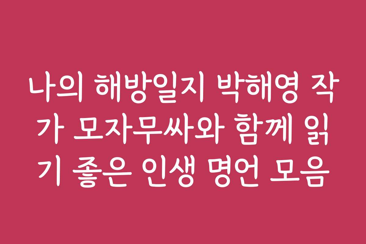 나의 해방일지 박해영 작가 모자무싸와 함께 읽기 좋은 인생 명언 모음