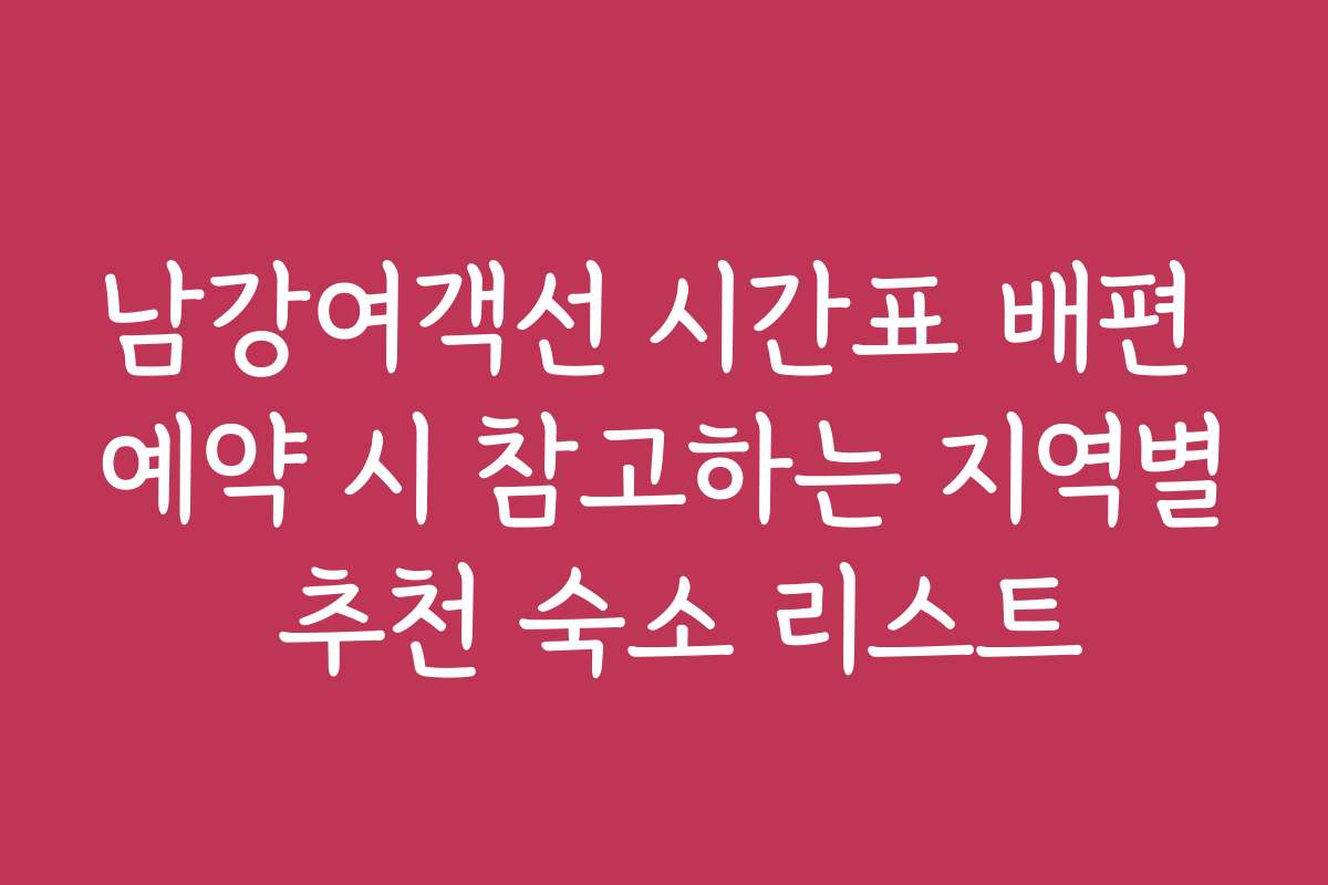 남강여객선 시간표 배편 예약 시 참고하는 지역별 추천 숙소 리스트