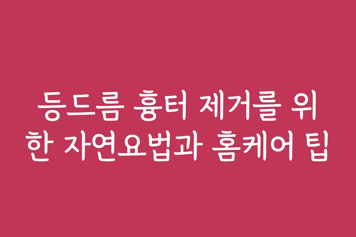 등드름 흉터 제거를 위한 자연요법과 홈케어 팁
